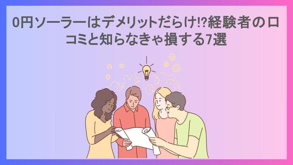 0円ソーラーはデメリットだらけ!?経験者の口コミと知らなきゃ損する7選